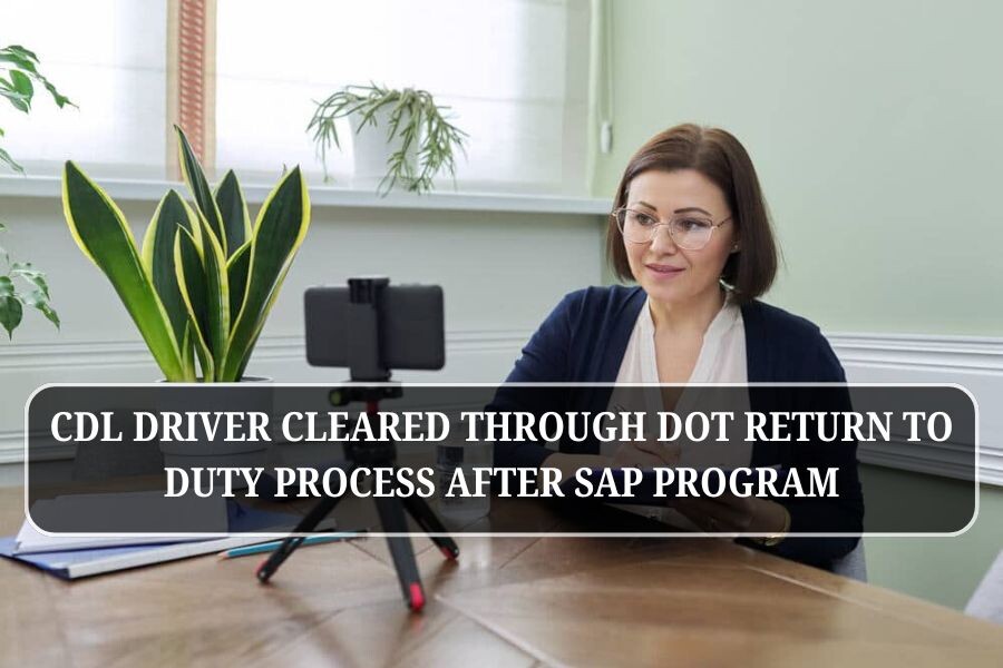 CDL driver cleared through DOT Return to Duty process after SAP program