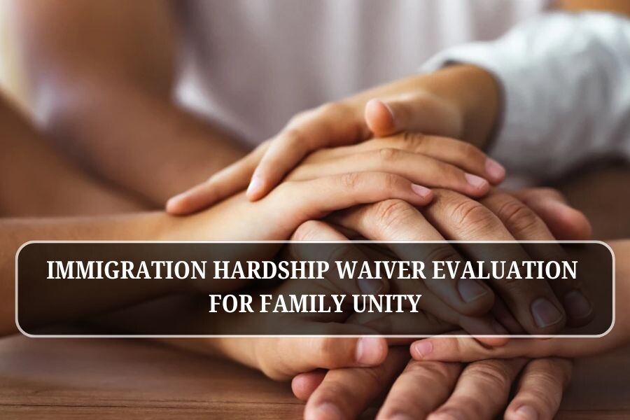 Immigration hardship waiver evaluation for family unity